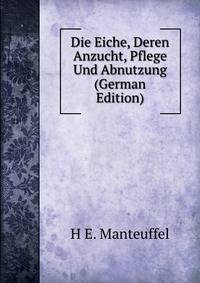 Die Eiche, Deren Anzucht, Pflege Und Abnutzung (German Edition)