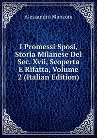 I Promessi Sposi, Storia Milanese Del Sec. Xvii, Scoperta E Rifatta, Volume 2 (Italian Edition)