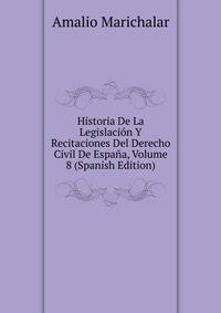 Historia De La Legislacion Y Recitaciones Del Derecho Civil De Espana, Volume 8 (Spanish Edition)