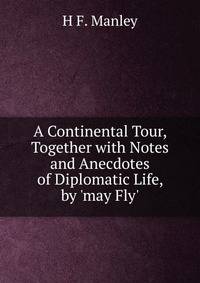 A Continental Tour, Together with Notes and Anecdotes of Diplomatic Life, by 'may Fly'.