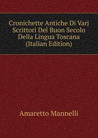 Cronichette Antiche Di Varj Scrittori Del Buon Secolo Della Lingua Toscana (Italian Edition)