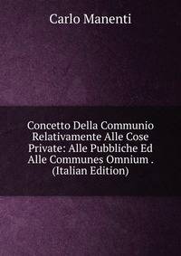 Concetto Della Communio Relativamente Alle Cose Private: Alle Pubbliche Ed Alle Communes Omnium . (Italian Edition)