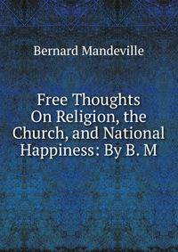 Free Thoughts On Religion, the Church, and National Happiness: By B. M.