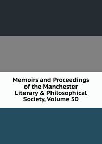 Memoirs and Proceedings of the Manchester Literary &amp; Philosophical Society, Volume 50