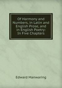 Of Harmony and Numbers, in Latin and English Prose, and in English Poetry: In Five Chapters