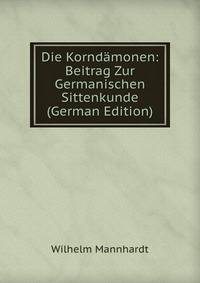 Die Korndamonen: Beitrag Zur Germanischen Sittenkunde (German Edition)