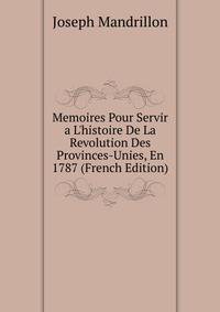 Memoires Pour Servir a L'histoire De La Revolution Des Provinces-Unies, En 1787 (French Edition)