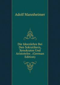 Die Ideenlehre Bei Den Sokratikern, Xenokrates Und Aristoteles . (German Edition)