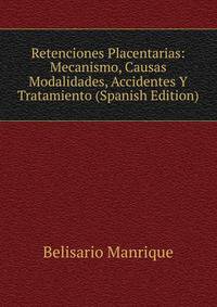 Retenciones Placentarias: Mecanismo, Causas Modalidades, Accidentes Y Tratamiento (Spanish Edition)