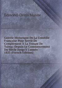Galerie Historique De La Com?die Fran?aise Pour Servir De Compl?ment ? La Troupe De Talma: Depuis Le Commencement Du Si?cle Jusqu'? L'ann?e 1853 (French Edition)