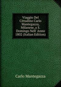 Viaggio Del Cittadino Carlo Mantegazza, Milanese, a S. Domingo Nell' Anno 1802 (Italian Edition)