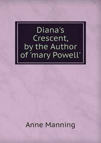 Diana's Crescent, by the Author of 'mary Powell'.