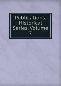 Publications. Historical Series, Volume 7
