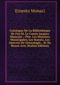 Catalogue De La Bibliotheque De Feu M. Le Comte Jacques Manzoni .: Ptie. Les Histoires Municipales, Les Statuts, Les Oeuvres De Genealogie, . Et De Beaux-Arts (Italian Edition)