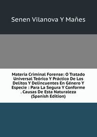 Materia Criminal Forense: O Tratado Universal Teorico Y Practico De Los Delitos Y Delincuentes En Genero Y Especie : Para La Segura Y Conforme . Causas De Esta Naturaleza (Spanish Edition)