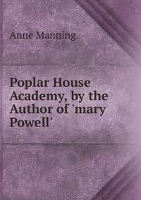 Poplar House Academy, by the Author of 'mary Powell'.