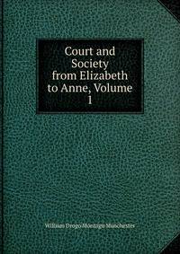 Court and Society from Elizabeth to Anne, Volume 1
