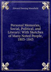 Personal Memories, Social, Political, and Literary: With Sketches of Many Noted People, 1803-1843