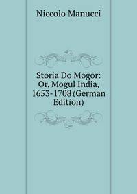 Storia Do Mogor: Or, Mogul India, 1653-1708 (German Edition)