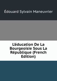 L'?ducation De La Bourgeoisie Sous La R?publique (French Edition)