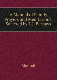 A Manual of Family Prayers and Meditations, Selected by L.J. Bernays