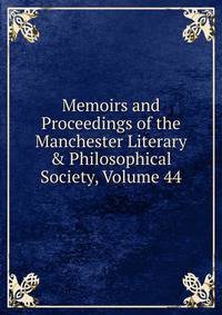 Memoirs and Proceedings of the Manchester Literary &amp; Philosophical Society, Volume 44