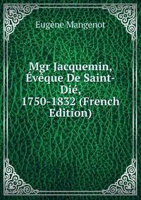 Mgr Jacquemin, Eveque De Saint-Die, 1750-1832 (French Edition)