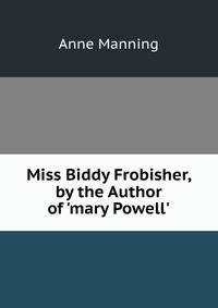 Miss Biddy Frobisher, by the Author of 'mary Powell'.
