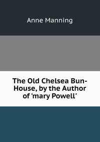 The Old Chelsea Bun-House, by the Author of 'mary Powell'.