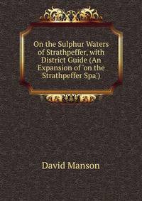 On the Sulphur Waters of Strathpeffer, with District Guide (An Expansion of 'on the Strathpeffer Spa').