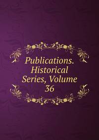 Publications. Historical Series, Volume 36