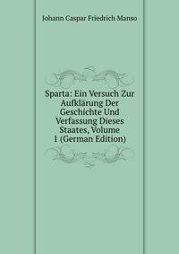 Sparta: Ein Versuch Zur Aufklarung Der Geschichte Und Verfassung Dieses Staates, Volume 1 (German Edition)