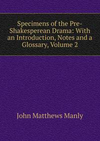Specimens of the Pre-Shakesperean Drama: With an Introduction, Notes and a Glossary, Volume 2