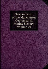 Transactions of the Manchester Geological &amp; Mining Society, Volume 29