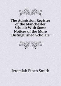 The Admission Register of the Manchester School: With Some Notices of the More Distinguished Scholars