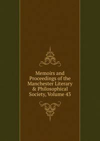 Memoirs and Proceedings of the Manchester Literary &amp; Philosophical Society, Volume 43