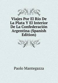 Viajes Por El Rio De La Plata Y El Interior De La Confederacion Argentina (Spanish Edition)