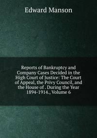 Reports of Bankruptcy and Company Cases Decided in the High Court of Justice: The Court of Appeal, the Privy Council, and the House of . During the Year 1894-1914., Volume 6