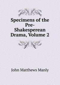 Specimens of the Pre-Shakesperean Drama, Volume 2
