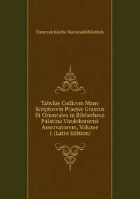Tabvlae Codicvm Manv Scriptorvm Praeter Graecos Et Orientales in Bibliotheca Palatina Vindobonensi Asservatorvm, Volume 1 (Latin Edition)