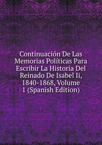 Continuacion De Las Memorias Politicas Para Escribir La Historia Del Reinado De Isabel Ii, 1840-1868, Volume 1 (Spanish Edition)