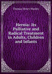 Hernia: Its Palliative and Radical Treatment in Adults, Children and Infants