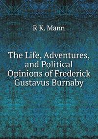 The Life, Adventures, and Political Opinions of Frederick Gustavus Burnaby