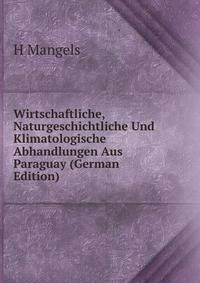 Wirtschaftliche, Naturgeschichtliche Und Klimatologische Abhandlungen Aus Paraguay (German Edition)