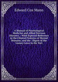 A Manual of Psychological Medicine and Allied Nervous Diseases .: With Especial Reference to the Clinical Features of Mental Diseases, and the . Digest of the Lunacy Laws in the Vari