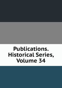 Publications. Historical Series, Volume 34