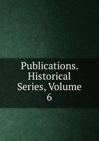 Publications. Historical Series, Volume 6