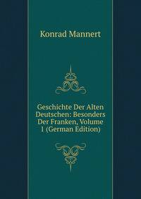 Geschichte Der Alten Deutschen: Besonders Der Franken, Volume 1 (German Edition)