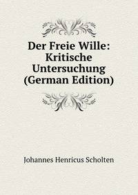 Der Freie Wille: Kritische Untersuchung (German Edition)