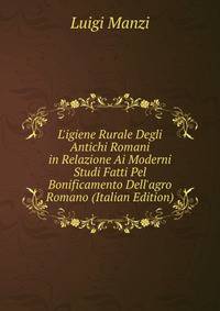 L'igiene Rurale Degli Antichi Romani in Relazione Ai Moderni Studi Fatti Pel Bonificamento Dell'agro Romano (Italian Edition)
